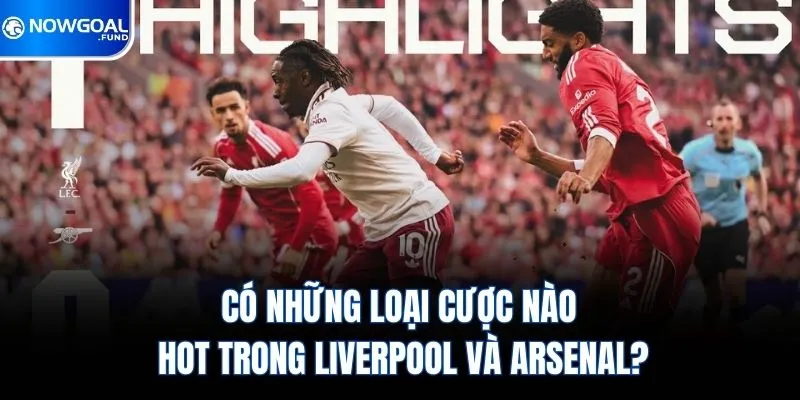 Có những loại cược nào hot trong Liverpool và Arsenal?